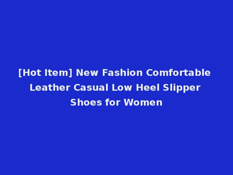[Hot Item] New Fashion Comfortable Leather Casual Low Heel Slipper Shoes for Women