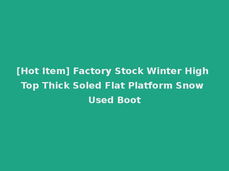 [Hot Item] Factory Stock Winter High Top Thick Soled Flat Platform Snow Used Boot