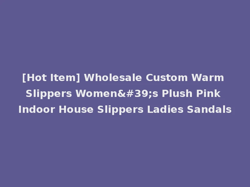 [Hot Item] Wholesale Custom Warm Slippers Women's Plush Pink Indoor House Slippers Ladies Sandals