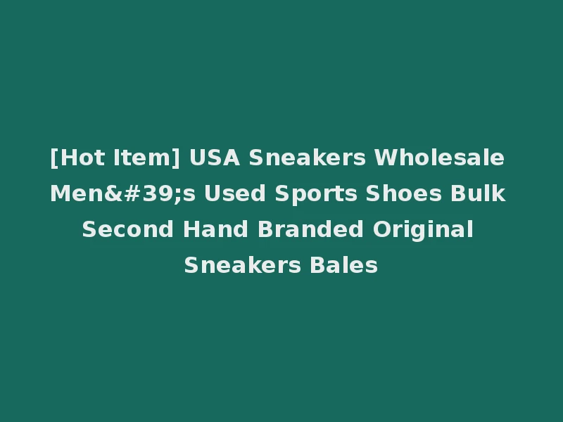 [Hot Item] USA Sneakers Wholesale Men's Used Sports Shoes Bulk Second Hand Branded Original Sneakers Bales