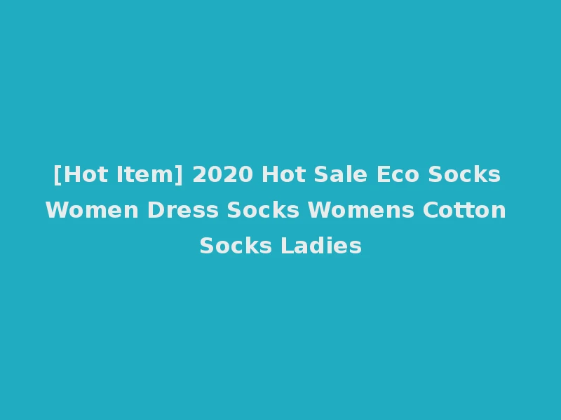 [Hot Item] 2020 Hot Sale Eco Socks Women Dress Socks Womens Cotton Socks Ladies