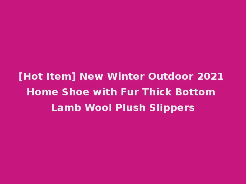 [Hot Item] New Winter Outdoor 2021 Home Shoe with Fur Thick Bottom Lamb Wool Plush Slippers
