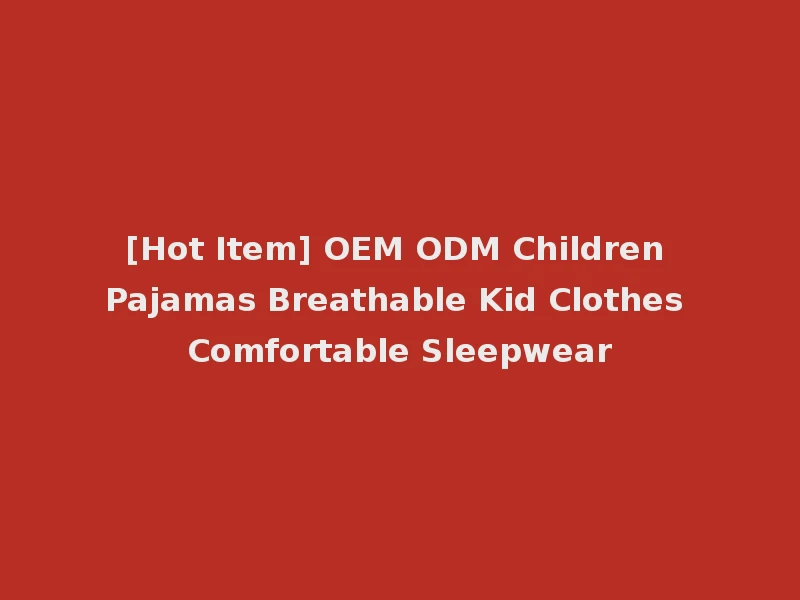 [Hot Item] OEM ODM Children Pajamas Breathable Kid Clothes Comfortable Sleepwear