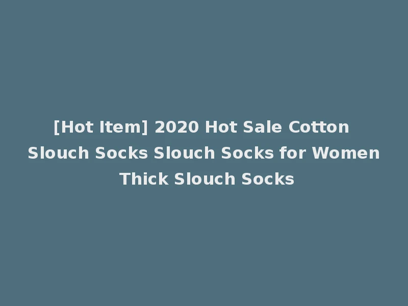[Hot Item] 2020 Hot Sale Cotton Slouch Socks Slouch Socks for Women Thick Slouch Socks