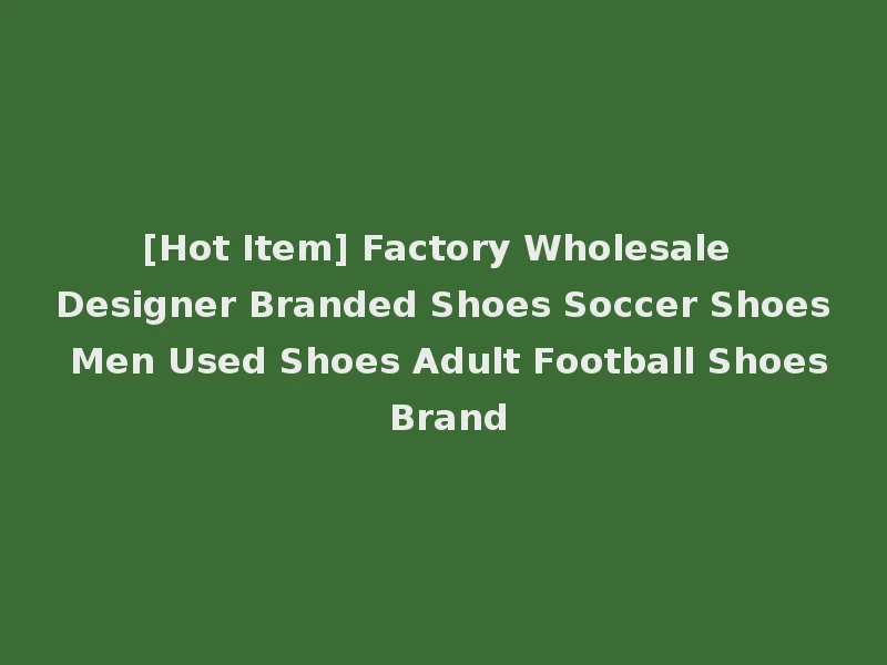 [Hot Item] Factory Wholesale Designer Branded Shoes Soccer Shoes Men Used Shoes Adult Football Shoes Brand