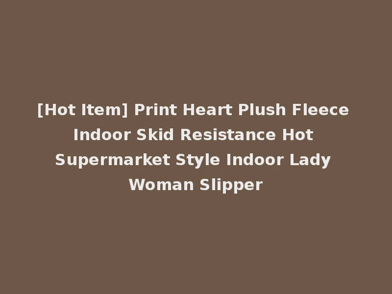 [Hot Item] Print Heart Plush Fleece Indoor Skid Resistance Hot Supermarket Style Indoor Lady Woman Slipper