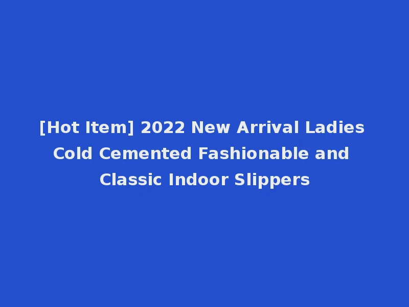 [Hot Item] 2022 New Arrival Ladies Cold Cemented Fashionable and Classic Indoor Slippers