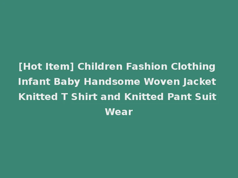 [Hot Item] Children Fashion Clothing Infant Baby Handsome Woven Jacket Knitted T Shirt and Knitted Pant Suit Wear