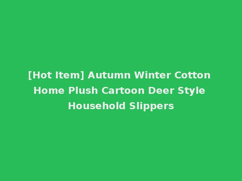 [Hot Item] Autumn Winter Cotton Home Plush Cartoon Deer Style Household Slippers