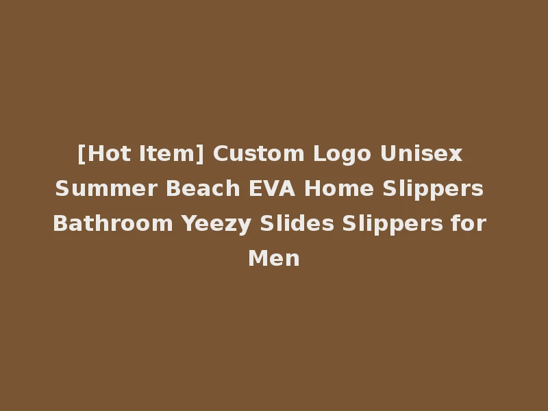 [Hot Item] Custom Logo Unisex Summer Beach EVA Home Slippers Bathroom Yeezy Slides Slippers for Men