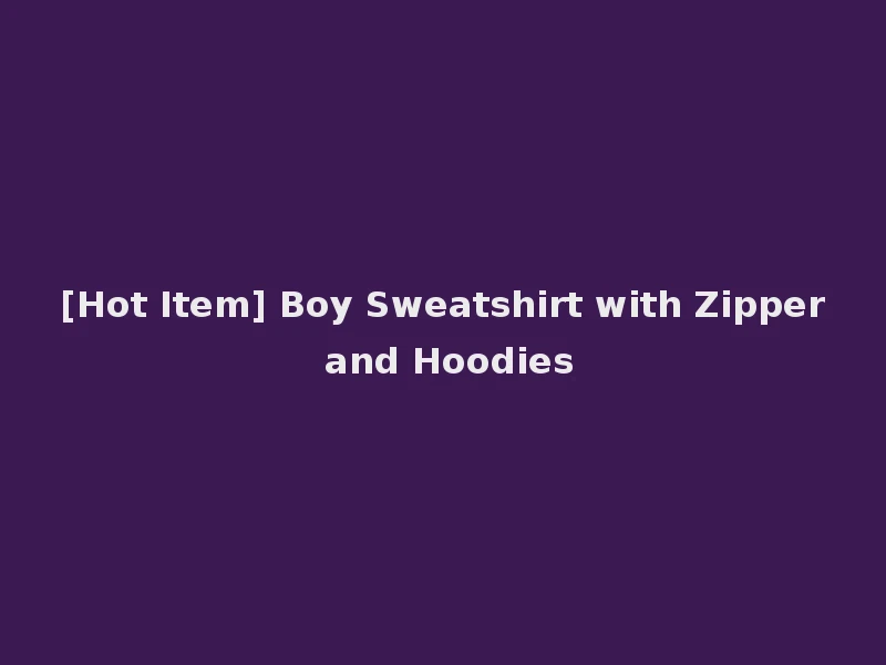 [Hot Item] Boy Sweatshirt with Zipper and Hoodies