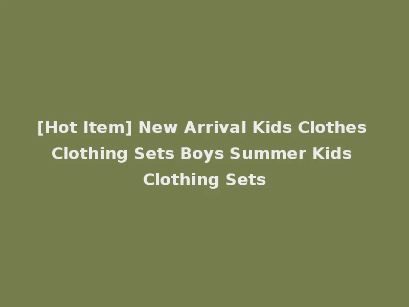 [Hot Item] New Arrival Kids Clothes Clothing Sets Boys Summer Kids Clothing Sets