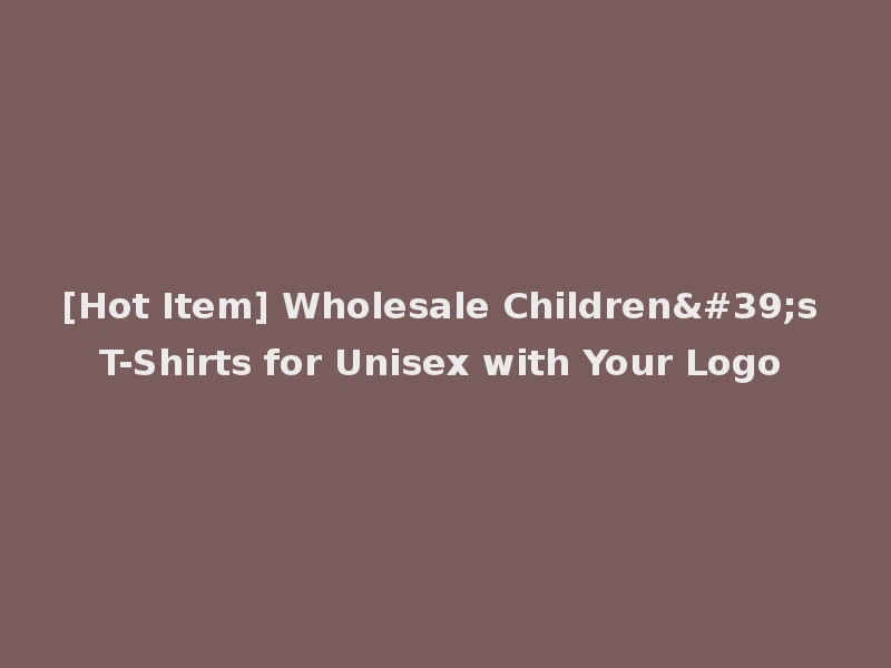 [Hot Item] Wholesale Children's T-Shirts for Unisex with Your Logo