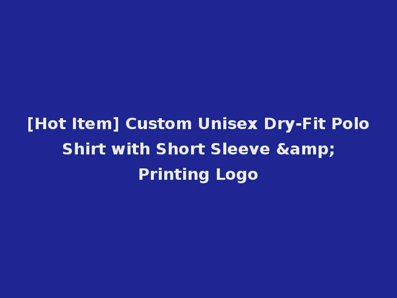 [Hot Item] Custom Unisex Dry-Fit Polo Shirt with Short Sleeve & Printing Logo