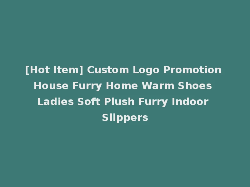 [Hot Item] Custom Logo Promotion House Furry Home Warm Shoes Ladies Soft Plush Furry Indoor Slippers