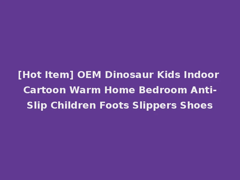 [Hot Item] OEM Dinosaur Kids Indoor Cartoon Warm Home Bedroom Anti-Slip Children Foots Slippers Shoes
