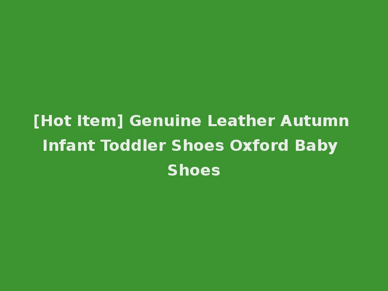 [Hot Item] Genuine Leather Autumn Infant Toddler Shoes Oxford Baby Shoes