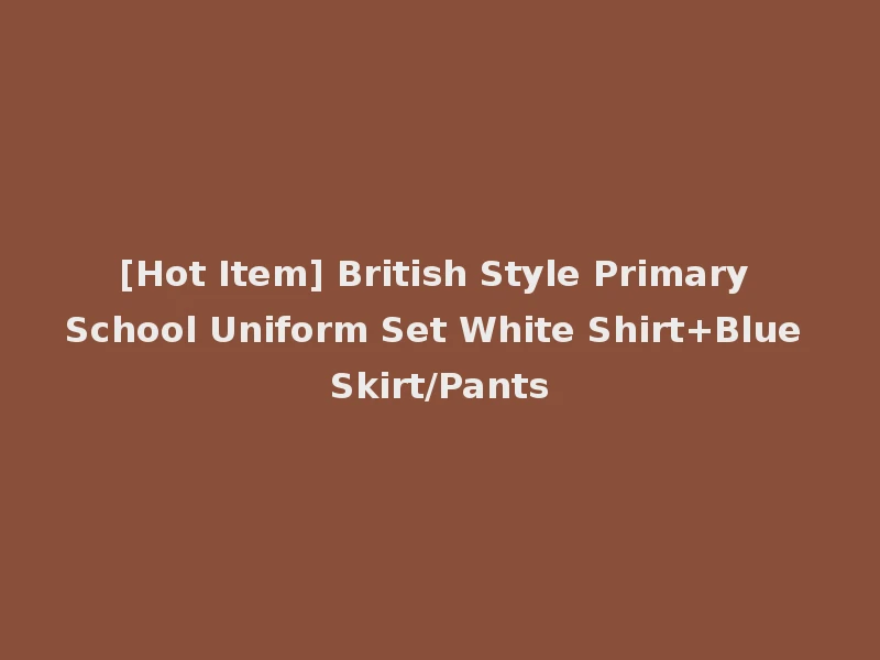 [Hot Item] British Style Primary School Uniform Set White Shirt+Blue Skirt/Pants