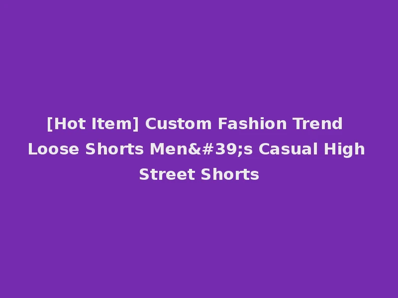 [Hot Item] Custom Fashion Trend Loose Shorts Men's Casual High Street Shorts