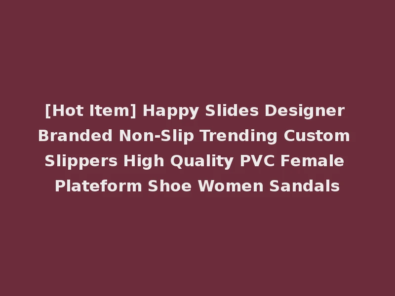 [Hot Item] Happy Slides Designer Branded Non-Slip Trending Custom Slippers High Quality PVC Female Plateform Shoe Women Sandals