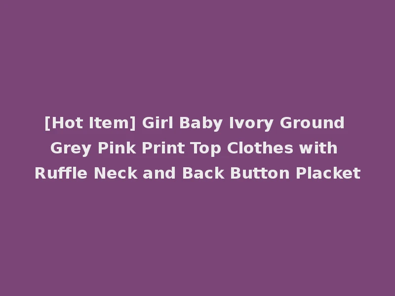 [Hot Item] Girl Baby Ivory Ground Grey Pink Print Top Clothes with Ruffle Neck and Back Button Placket