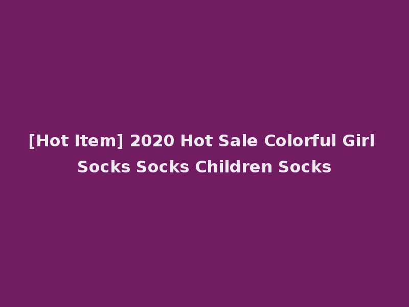 [Hot Item] 2020 Hot Sale Colorful Girl Socks Socks Children Socks