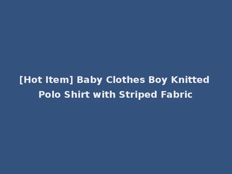 [Hot Item] Baby Clothes Boy Knitted Polo Shirt with Striped Fabric