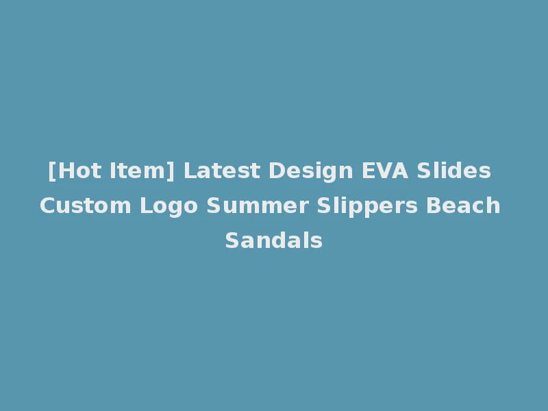[Hot Item] Latest Design EVA Slides Custom Logo Summer Slippers Beach Sandals