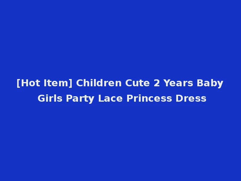 [Hot Item] Children Cute 2 Years Baby Girls Party Lace Princess Dress