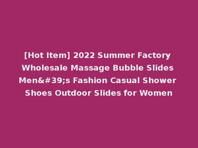 [Hot Item] 2022 Summer Factory Wholesale Massage Bubble Slides Men's Fashion Casual Shower Shoes Outdoor Slides for Women