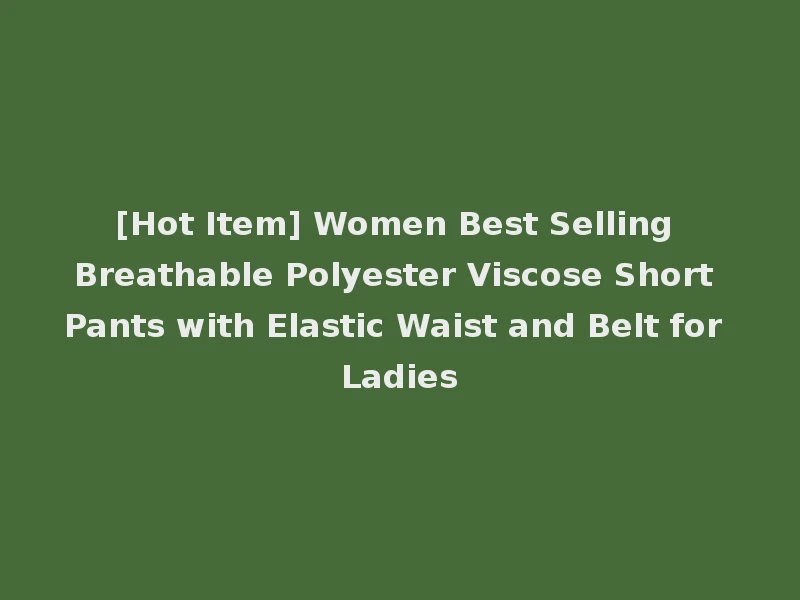 [Hot Item] Women Best Selling Breathable Polyester Viscose Short Pants with Elastic Waist and Belt for Ladies