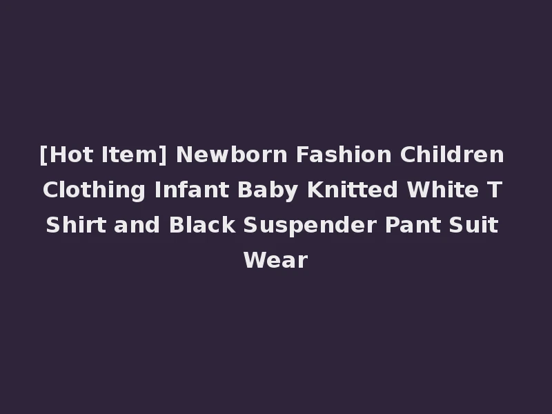 [Hot Item] Newborn Fashion Children Clothing Infant Baby Knitted White T Shirt and Black Suspender Pant Suit Wear