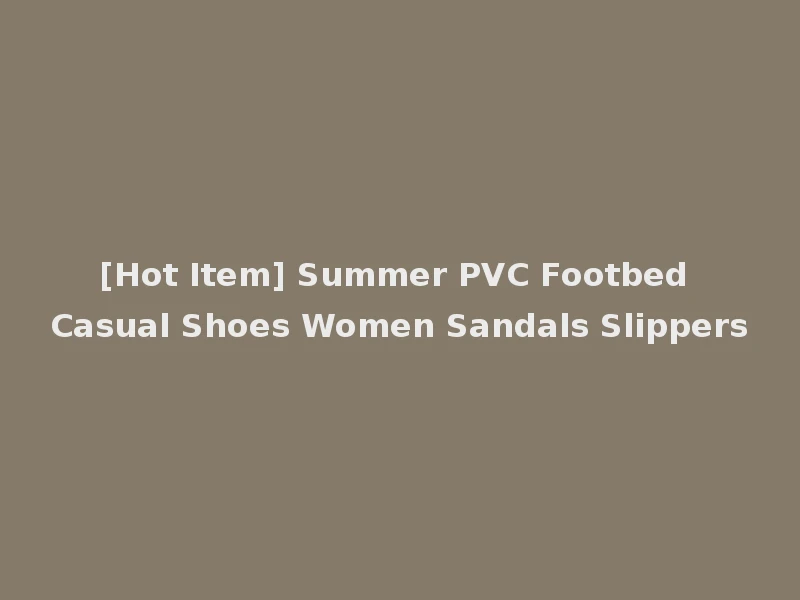 [Hot Item] Summer PVC Footbed Casual Shoes Women Sandals Slippers
