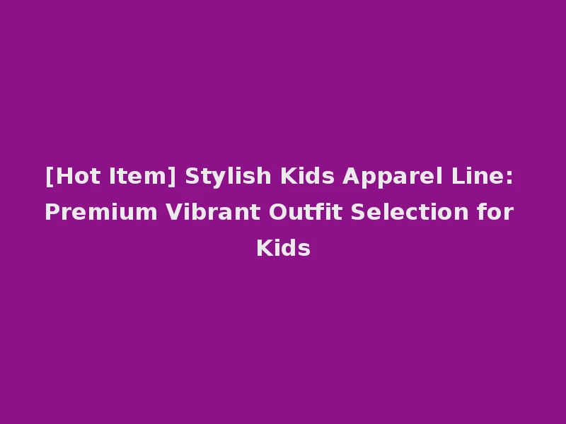 [Hot Item] Stylish Kids Apparel Line: Premium Vibrant Outfit Selection for Kids