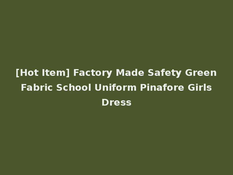 [Hot Item] Factory Made Safety Green Fabric School Uniform Pinafore Girls Dress