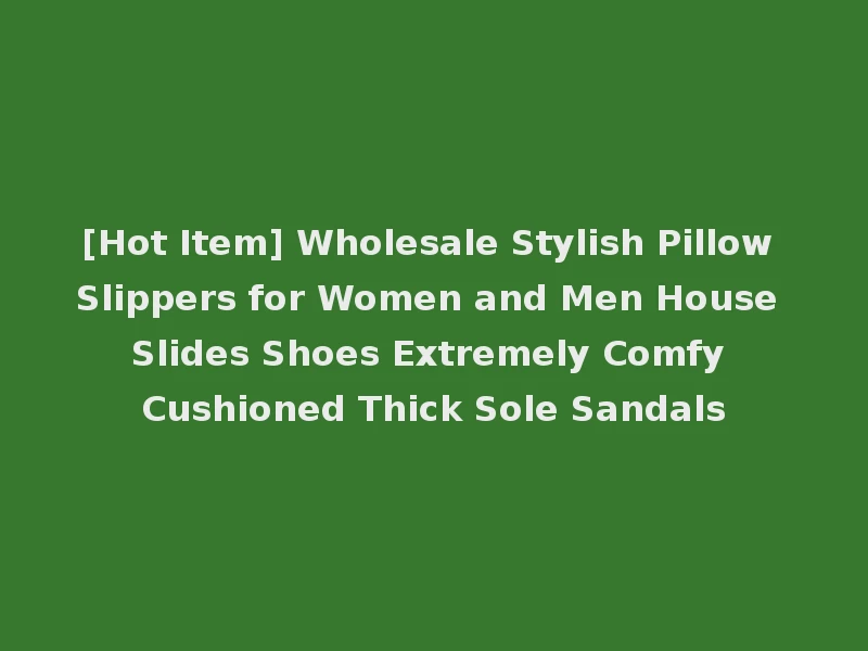 [Hot Item] Wholesale Stylish Pillow Slippers for Women and Men House Slides Shoes Extremely Comfy Cushioned Thick Sole Sandals