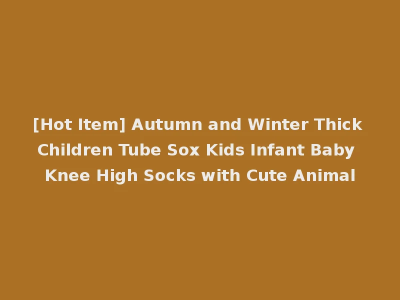 [Hot Item] Autumn and Winter Thick Children Tube Sox Kids Infant Baby Knee High Socks with Cute Animal