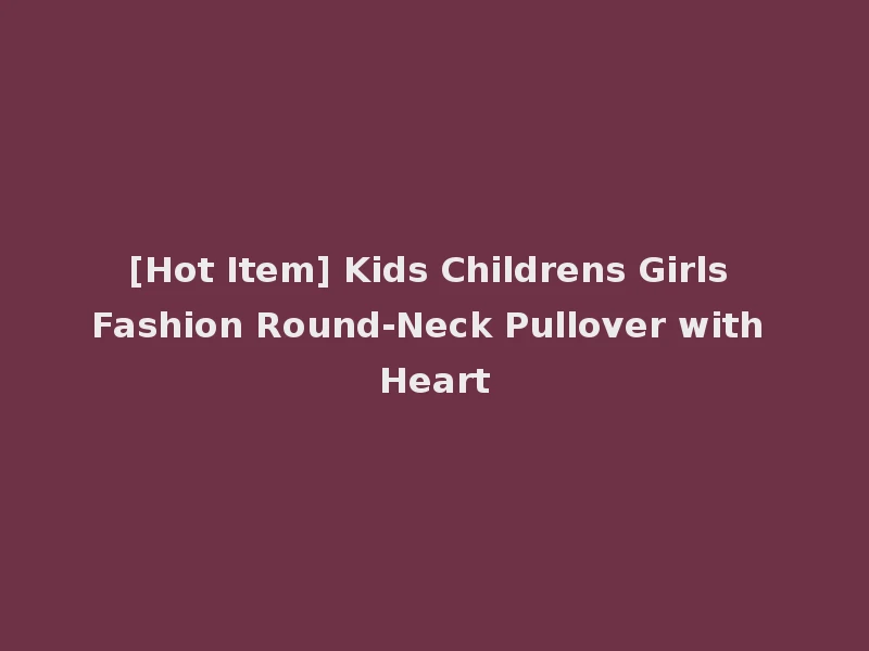 [Hot Item] Kids Childrens Girls Fashion Round-Neck Pullover with Heart