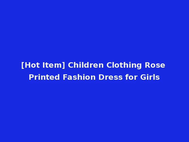 [Hot Item] Children Clothing Rose Printed Fashion Dress for Girls