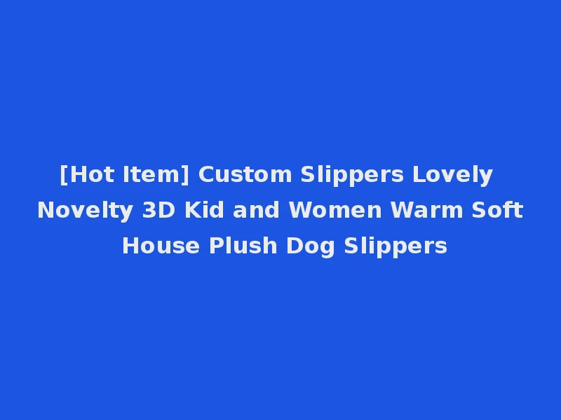 [Hot Item] Custom Slippers Lovely Novelty 3D Kid and Women Warm Soft House Plush Dog Slippers