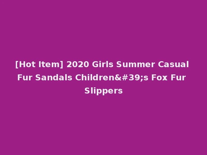 [Hot Item] 2020 Girls Summer Casual Fur Sandals Children's Fox Fur Slippers