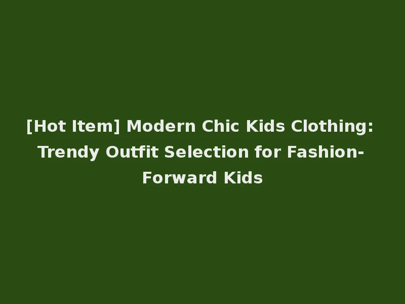 [Hot Item] Modern Chic Kids Clothing: Trendy Outfit Selection for Fashion-Forward Kids