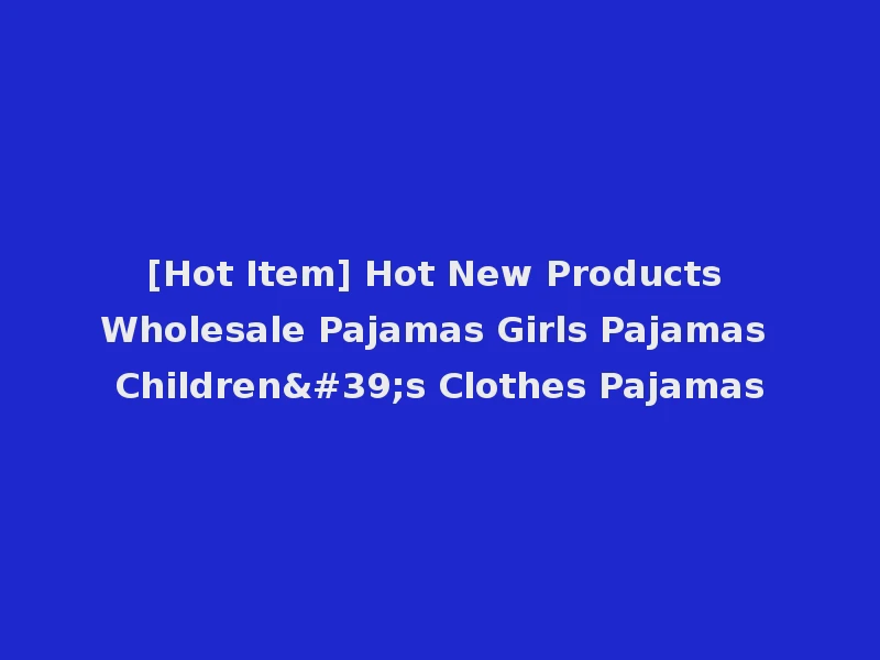 [Hot Item] Hot New Products Wholesale Pajamas Girls Pajamas Children's Clothes Pajamas