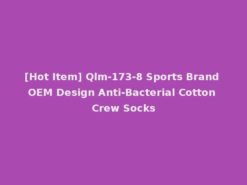 [Hot Item] Qlm-173-8 Sports Brand OEM Design Anti-Bacterial Cotton Crew Socks
