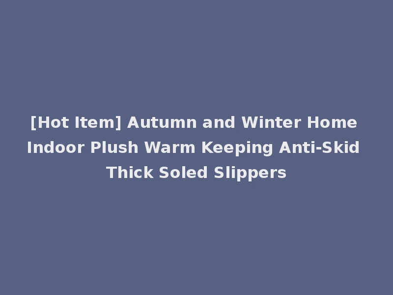 [Hot Item] Autumn and Winter Home Indoor Plush Warm Keeping Anti-Skid Thick Soled Slippers