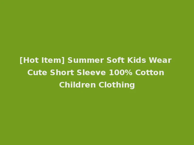 [Hot Item] Summer Soft Kids Wear Cute Short Sleeve 100% Cotton Children Clothing
