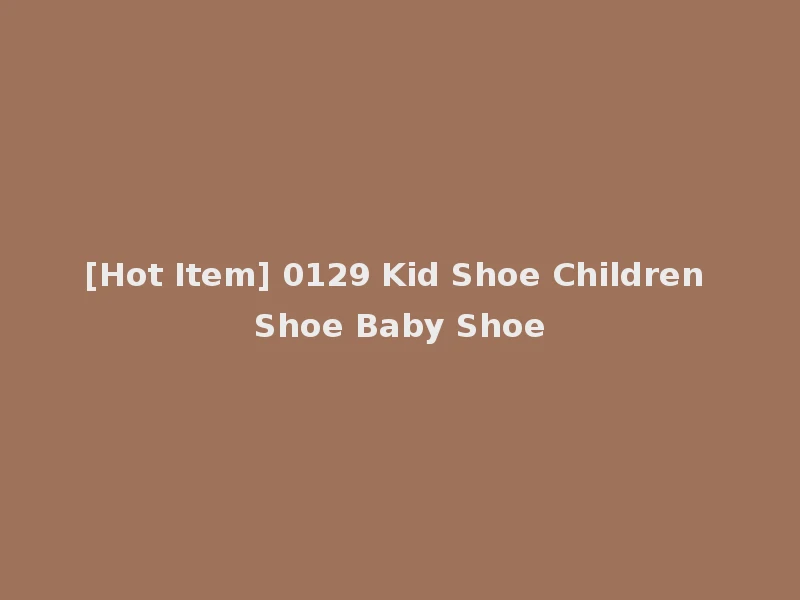 [Hot Item] 0129 Kid Shoe Children Shoe Baby Shoe