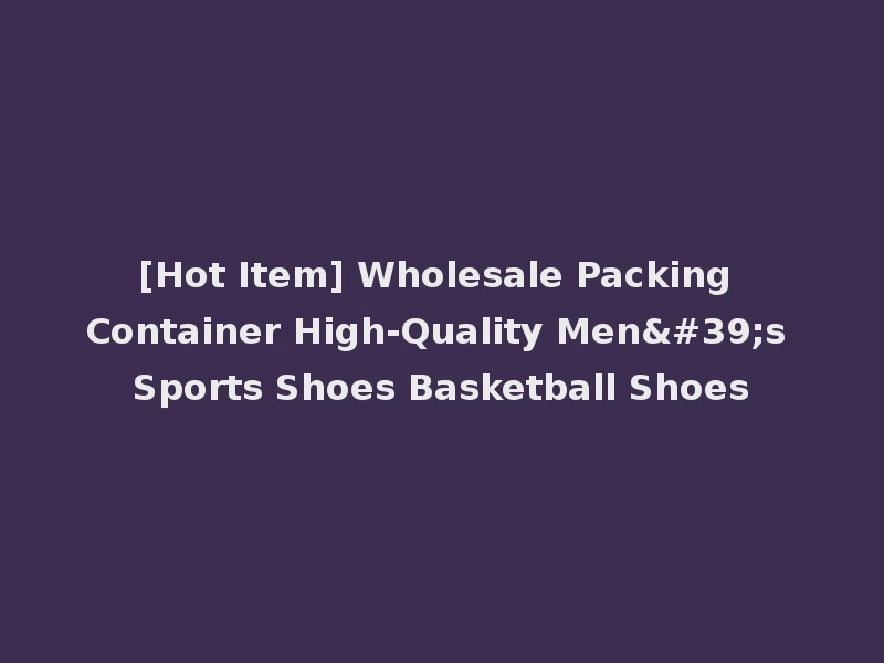 [Hot Item] Wholesale Packing Container High-Quality Men's Sports Shoes Basketball Shoes