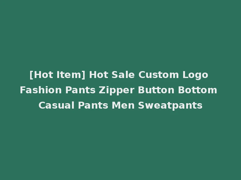 [Hot Item] Hot Sale Custom Logo Fashion Pants Zipper Button Bottom Casual Pants Men Sweatpants