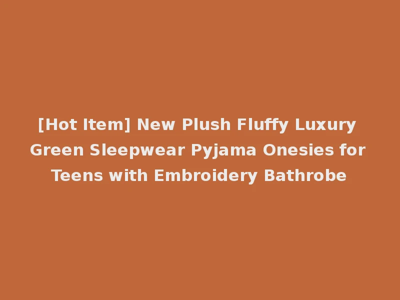 [Hot Item] New Plush Fluffy Luxury Green Sleepwear Pyjama Onesies for Teens with Embroidery Bathrobe